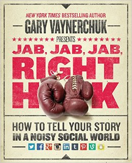 Jab, Jab, Jab, Right Hook: How to Tell Your Story in a Noisey Social World by Gary Vaynerchuk